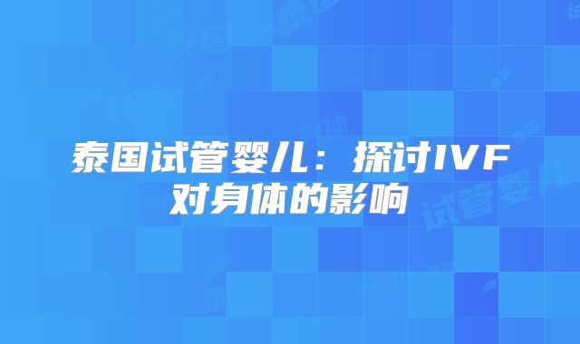 泰国试管婴儿：探讨IVF对身体的影响