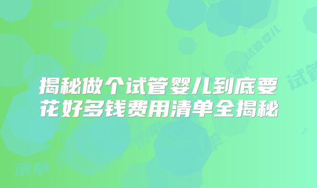 揭秘做个试管婴儿到底要花好多钱费用清单全揭秘