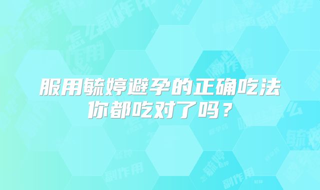 服用毓婷避孕的正确吃法你都吃对了吗？