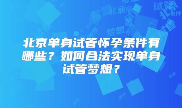 北京单身试管怀孕条件有哪些？如何合法实现单身试管梦想？