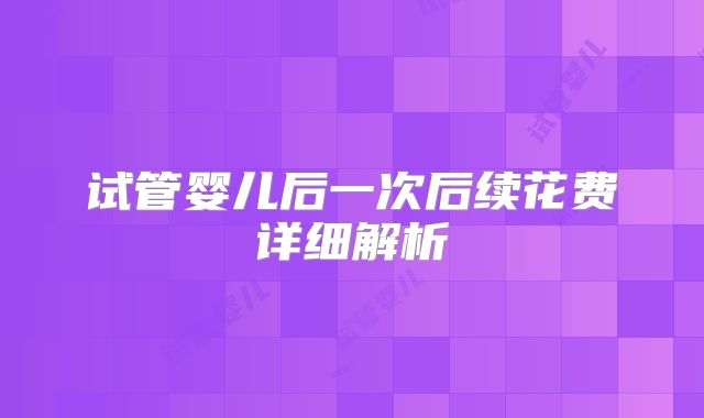 试管婴儿后一次后续花费详细解析