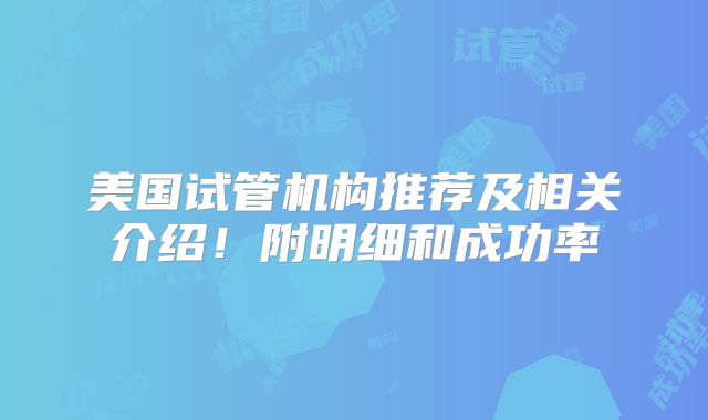 美国试管机构推荐及相关介绍！附明细和成功率
