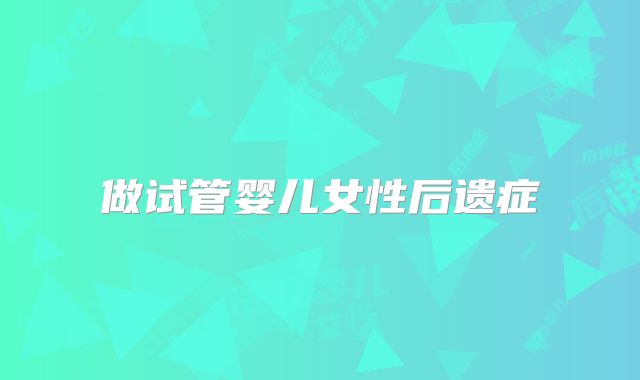 做试管婴儿女性后遗症