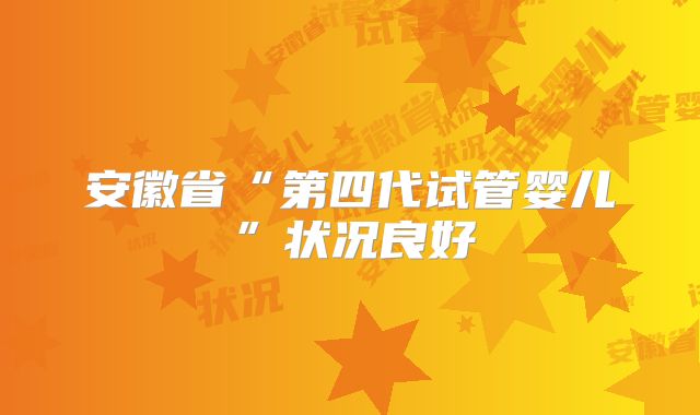 安徽省“第四代试管婴儿”状况良好