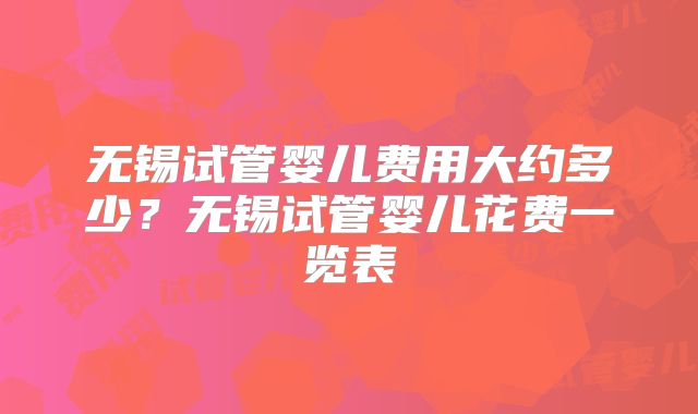 无锡试管婴儿费用大约多少？无锡试管婴儿花费一览表