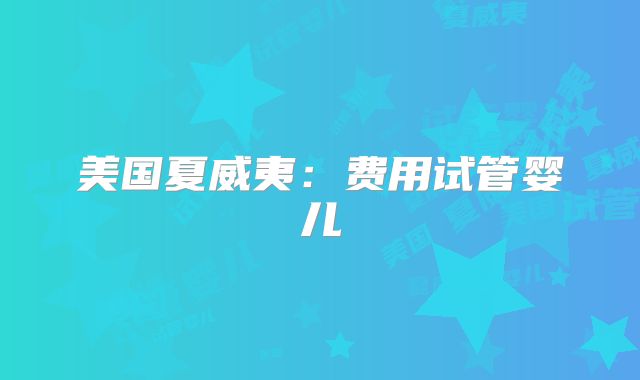 美国夏威夷:费用试管婴儿