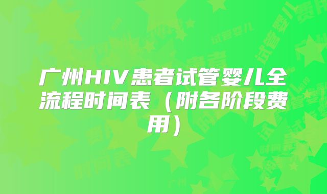 广州HIV患者试管婴儿全流程时间表（附各阶段费用）