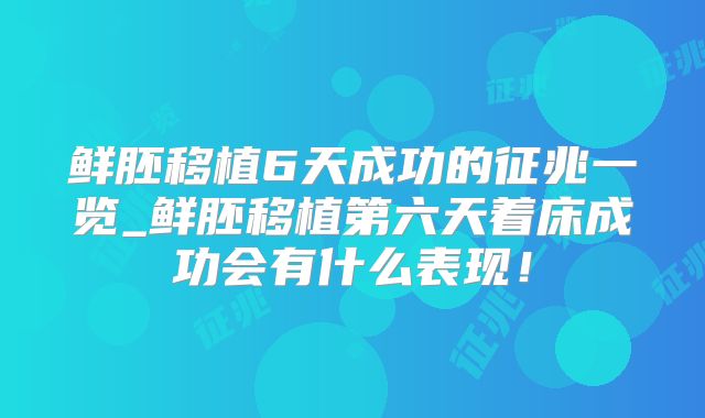 鲜胚移植6天成功的征兆一览_鲜胚移植第六天着床成功会有什么表现!