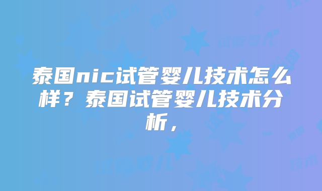 泰国nic试管婴儿技术怎么样？泰国试管婴儿技术分析，