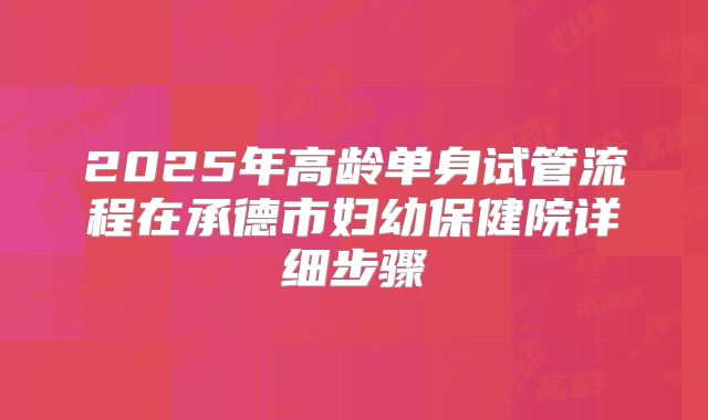 2025年高龄单身试管流程在承德市妇幼保健院详细步骤