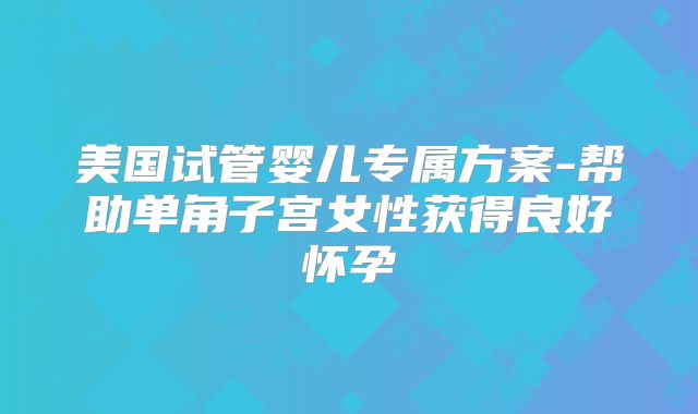 美国试管婴儿专属方案-帮助单角子宫女性获得良好怀孕