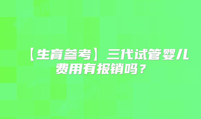 【生育参考】三代试管婴儿费用有报销吗？