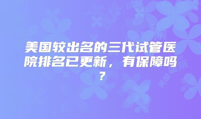 美国较出名的三代试管医院排名已更新，有保障吗？