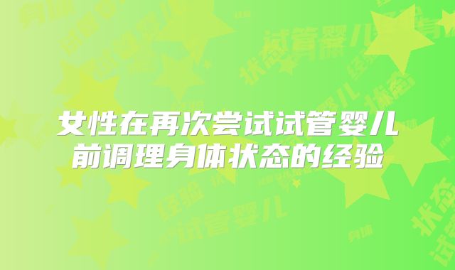 女性在再次尝试试管婴儿前调理身体状态的经验