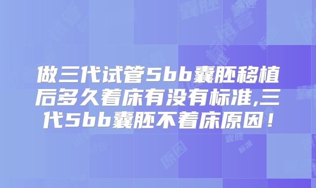 做三代试管5bb囊胚移植后多久着床有没有标准,三代5bb囊胚不着床原因!