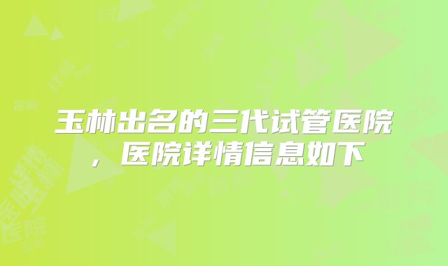 玉林出名的三代试管医院,医院详情信息如下