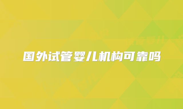 国外试管婴儿机构可靠吗
