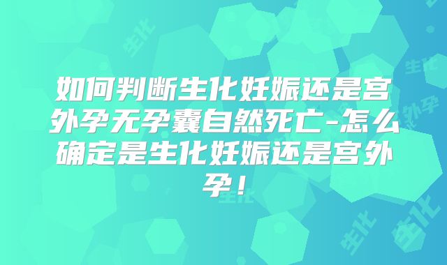 如何判断生化妊娠还是宫外孕无孕囊自然死亡-怎么确定是生化妊娠还是宫外孕！