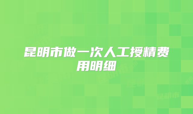 昆明市做一次人工授精费用明细