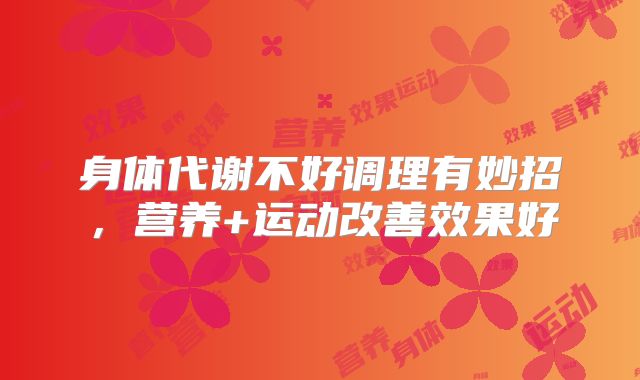 身体代谢不好调理有妙招,营养+运动改善效果好