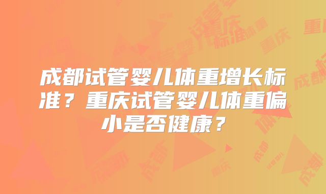 成都试管婴儿体重增长标准？重庆试管婴儿体重偏小是否健康？