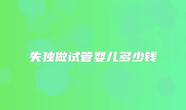 失独做试管婴儿多少钱