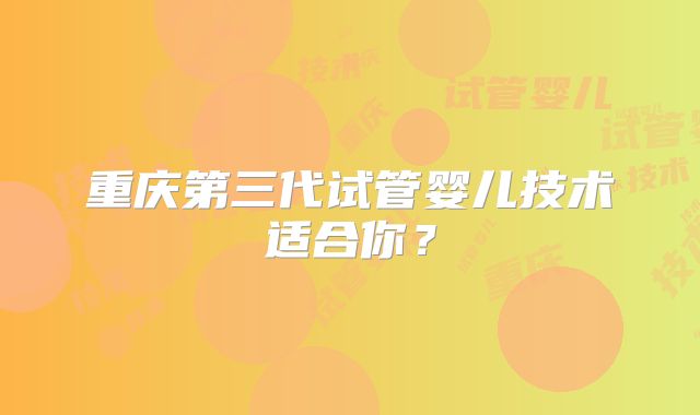 重庆第三代试管婴儿技术适合你？