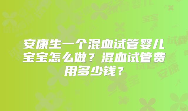 安康生一个混血试管婴儿宝宝怎么做？混血试管费用多少钱？