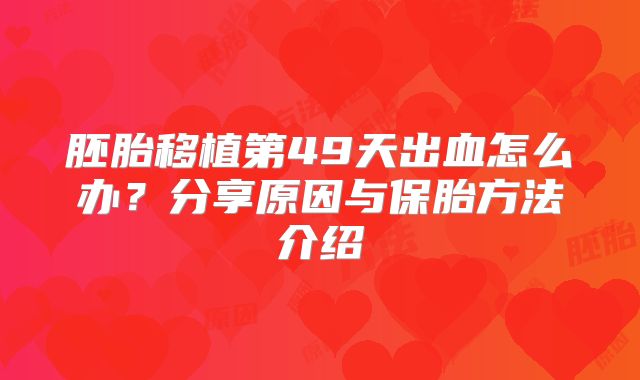 胚胎移植第49天出血怎么办？分享原因与保胎方法介绍