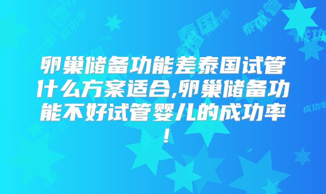 卵巢储备功能差泰国试管什么方案适合,卵巢储备功能不好试管婴儿的成功率!