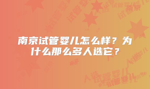 南京试管婴儿怎么样?为什么那么多人选它?