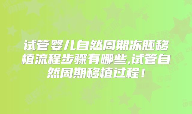试管婴儿自然周期冻胚移植流程步骤有哪些,试管自然周期移植过程！