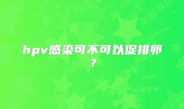hpv感染可不可以促排卵?