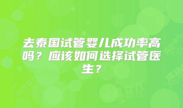 去泰国试管婴儿成功率高吗?应该如何选择试管医生?