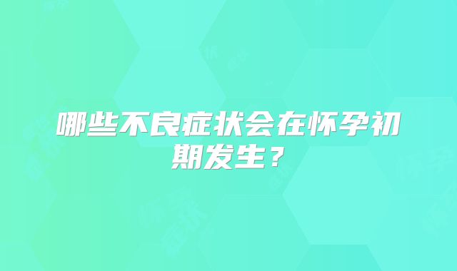 哪些不良症状会在怀孕初期发生？