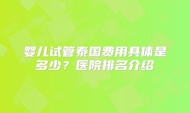 婴儿试管泰国费用具体是多少?医院排名介绍