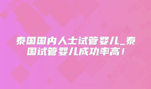 泰国国内人士试管婴儿_泰国试管婴儿成功率高！