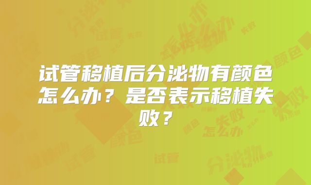 试管移植后分泌物有颜色怎么办?是否表示移植失败?
