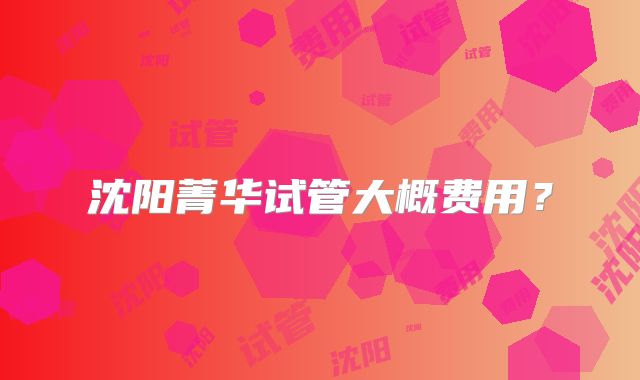 沈阳菁华试管大概费用？