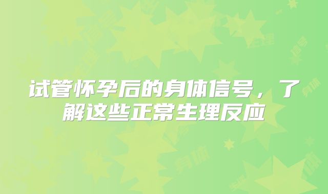 试管怀孕后的身体信号,了解这些正常生理反应