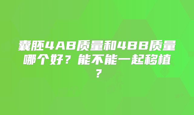囊胚4AB质量和4BB质量哪个好？能不能一起移植？