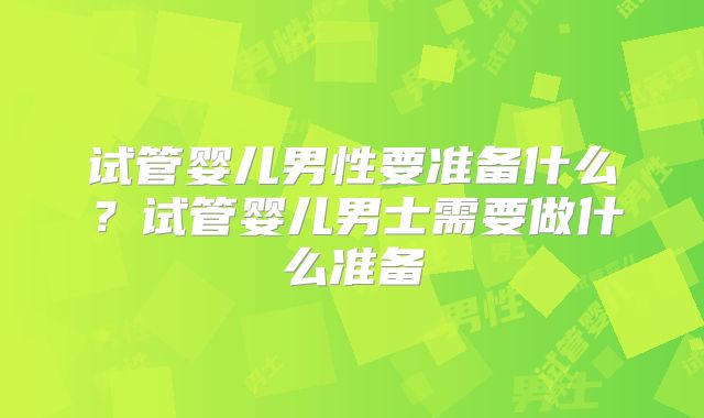 试管婴儿男性要准备什么？试管婴儿男士需要做什么准备