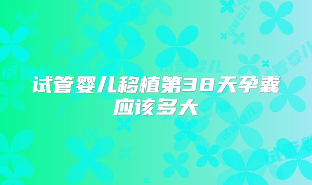 试管婴儿移植第38天孕囊应该多大