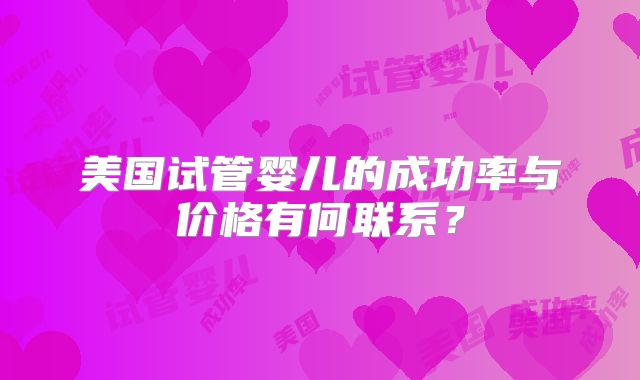 美国试管婴儿的成功率与价格有何联系？