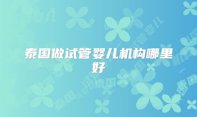 泰国做试管婴儿机构哪里好