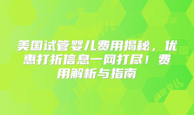 美国试管婴儿费用揭秘,优惠打折信息一网打尽!费用解析与指南