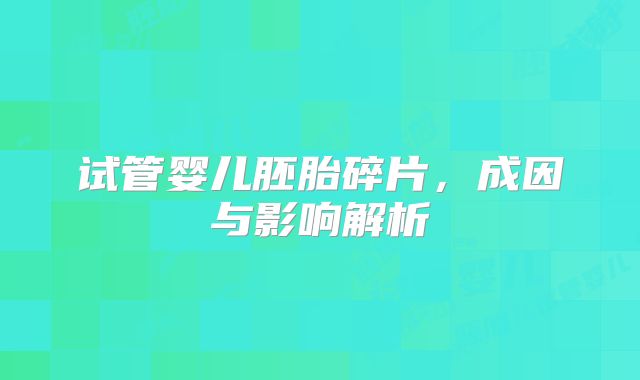 试管婴儿胚胎碎片,成因与影响解析