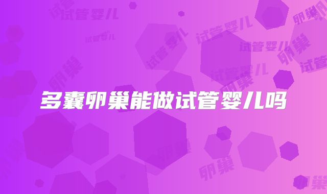 多囊卵巢能做试管婴儿吗