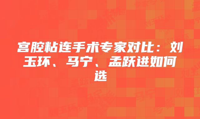 宫腔粘连手术专家对比:刘玉环、马宁、孟跃进如何选