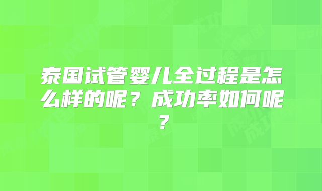 泰国试管婴儿全过程是怎么样的呢？成功率如何呢？